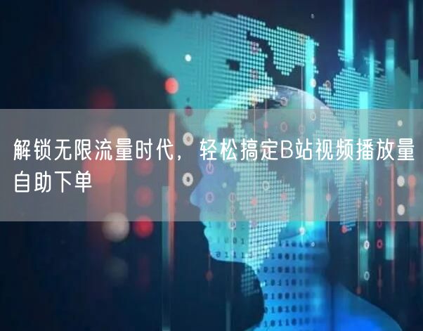 解锁无限流量时代，轻松搞定B站视频播放量