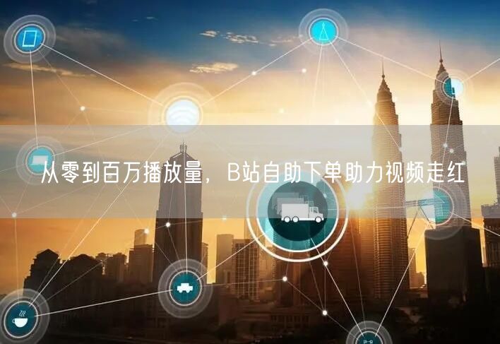 从零到百万播放量，B站自助下单助力视频走