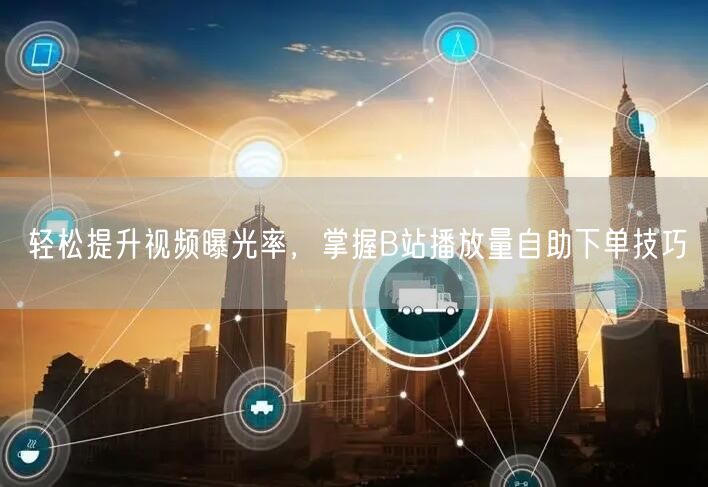 轻松提升视频曝光率，掌握B站播放量自助下