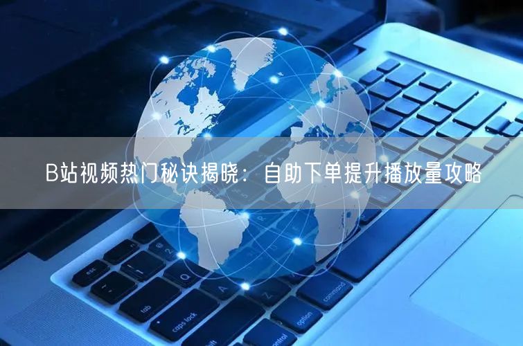 B站视频热门秘诀揭晓：自助下单提升播放量