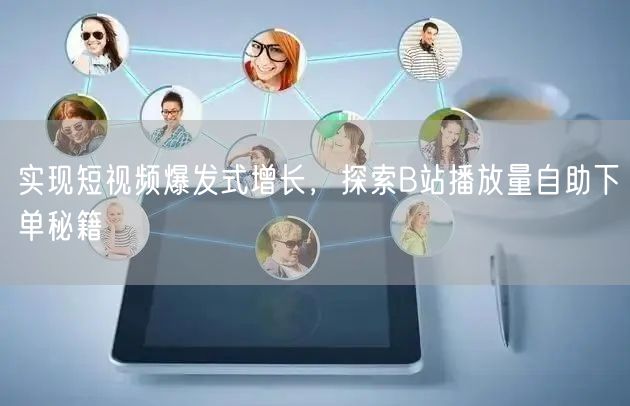 实现短视频爆发式增长，探索B站播放量自助