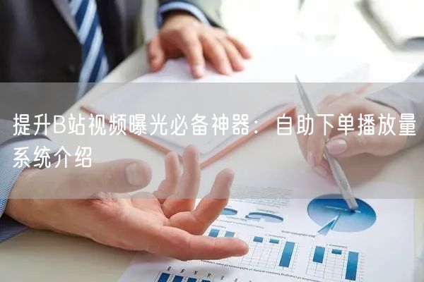 提升B站视频曝光必备神器：自助下单播放量