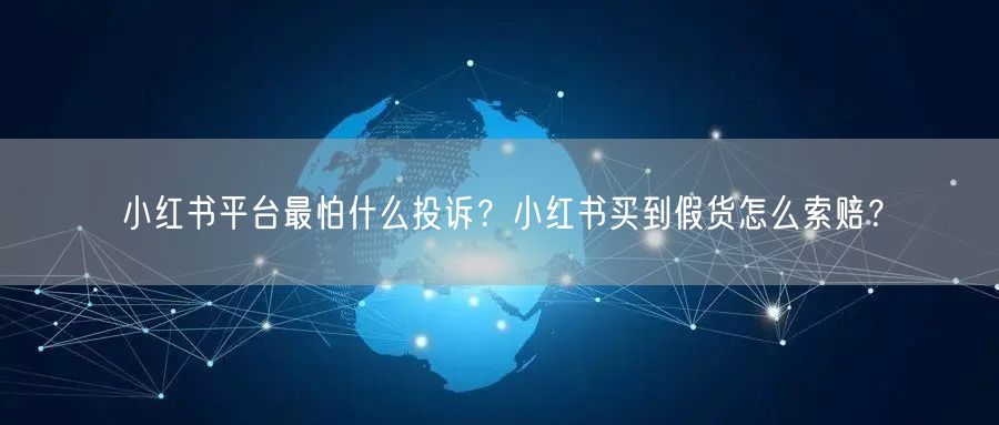 小红书平台最怕什么投诉？小红书买到假货怎