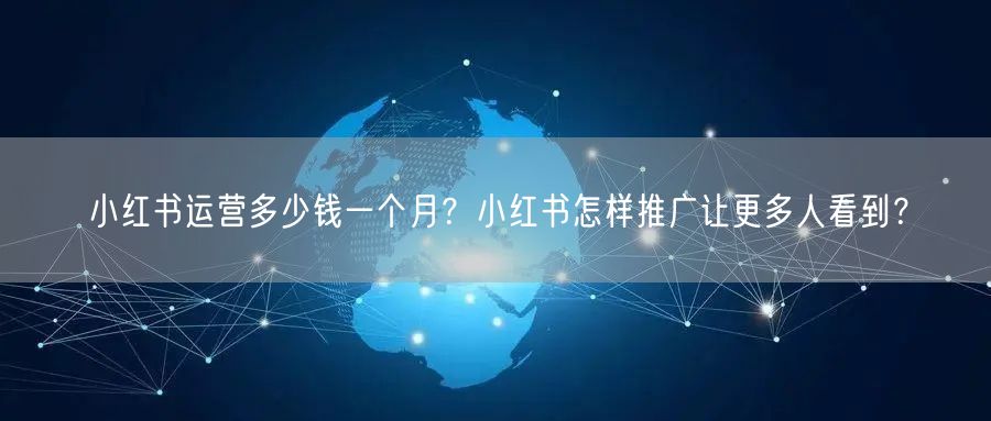 小红书运营多少钱一个月？小红书怎样推广让更多人看到？