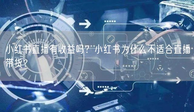 小红书直播有收益吗？小红书为什么不适合直播带货？
