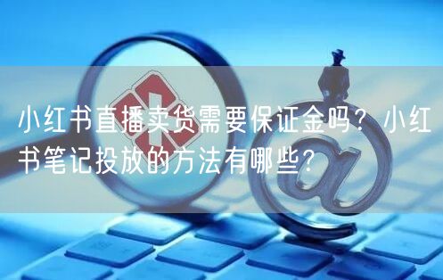 小红书直播卖货需要保证金吗？小红书笔记投