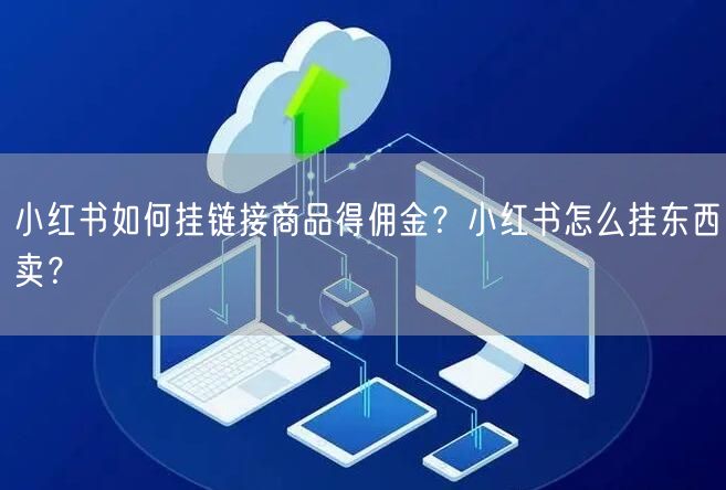 小红书如何挂链接商品得佣金？小红书怎么挂东西卖？