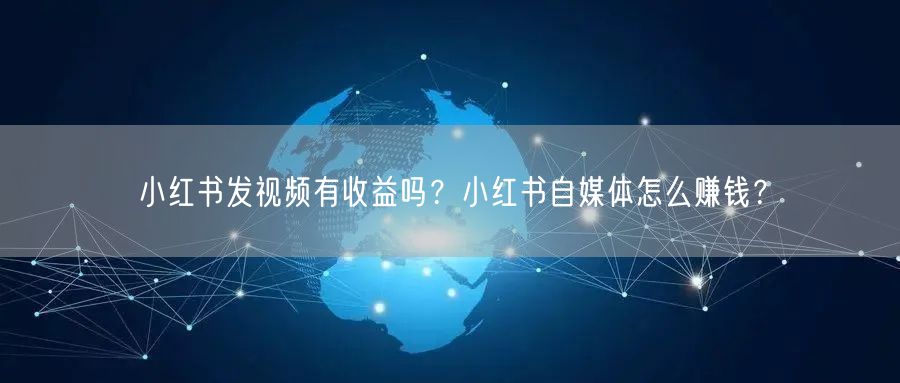 小红书发视频有收益吗？小红书自媒体怎么赚