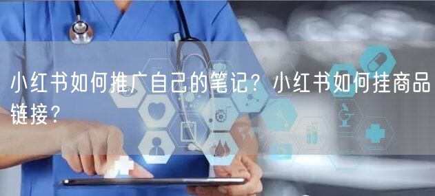 小红书如何推广自己的笔记？小红书如何挂商品链接？