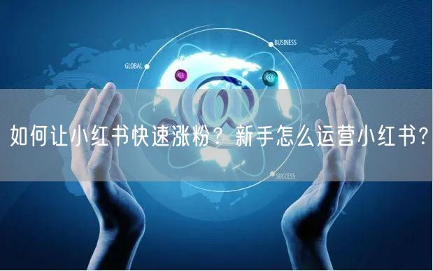 如何让小红书快速涨粉？新手怎么运营小红书