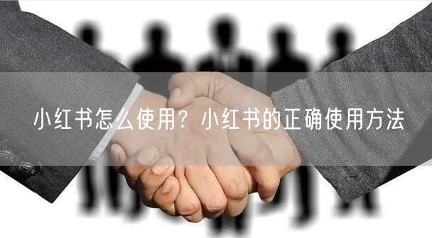 小红书怎么使用？小红书的正确使用方法