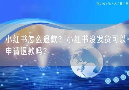 小红书怎么退款？小红书没发货可以申请退款吗？