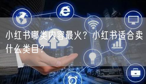 小红书哪类内容最火？小红书适合卖什么类目？
