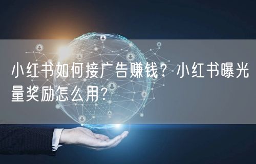 小红书如何接广告赚钱？小红书曝光量奖励怎