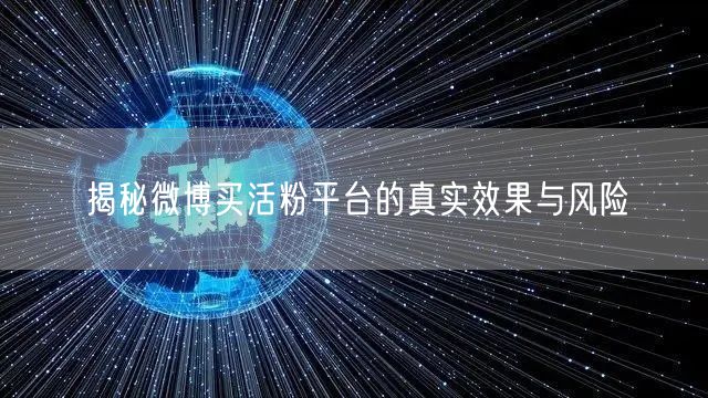 揭秘微博买活粉平台的真实效果与风险