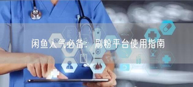 闲鱼人气必备：刷粉平台使用指南