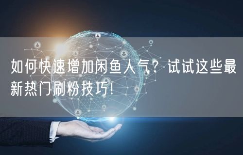 如何快速增加闲鱼人气？试试这些最新热门刷粉技巧！