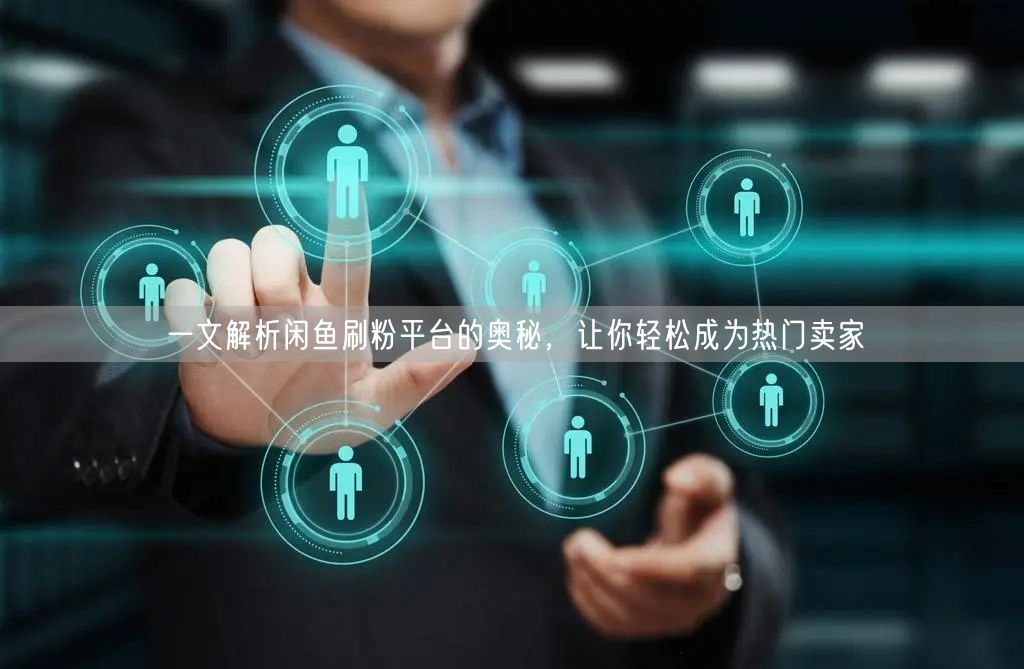 一文解析闲鱼刷粉平台的奥秘，让你轻松成为热门卖家