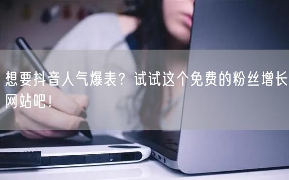 想要抖音人气爆表？试试这个免费的粉丝增长网站吧！