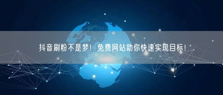 抖音刷粉不是梦！免费网站助你快速实现目标！
