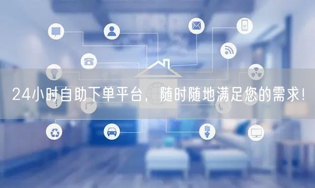 24小时自助下单平台，随时随地满足您的需求！