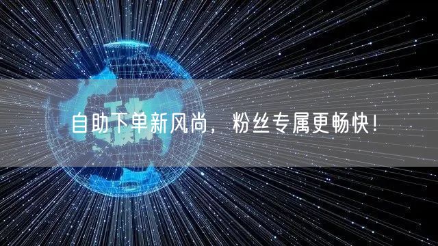 自助下单新风尚，粉丝专属更畅快！