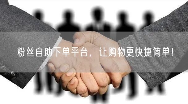粉丝自助下单平台，让购物更快捷简单！