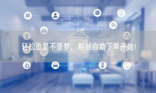 轻松追星不是梦，粉丝自助下单开始！