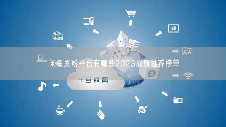 闲鱼刷粉平台有哪些2023最新推荐榜单