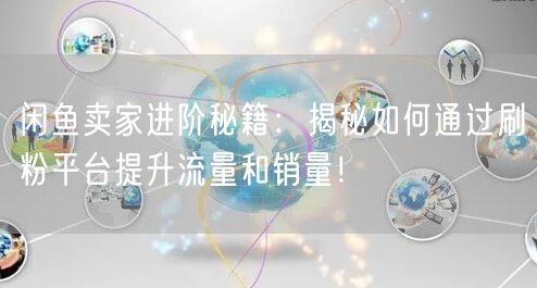 闲鱼卖家进阶秘籍：揭秘如何通过刷粉平台提