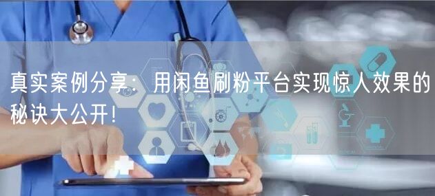 真实案例分享：用闲鱼刷粉平台实现惊人效果