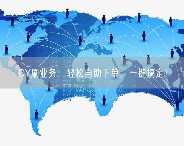 DY刷业务：轻松自助下单，一键搞定！