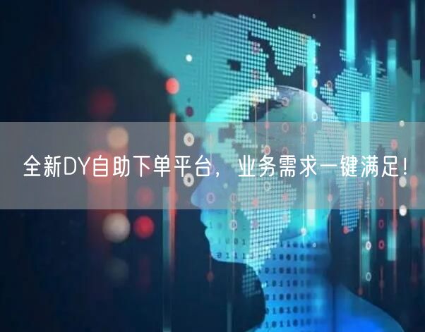 全新DY自助下单平台，业务需求一键满足！