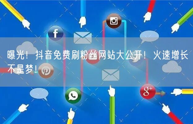 曝光！抖音免费刷粉丝网站大公开！火速增长