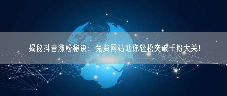 揭秘抖音涨粉秘诀：免费网站助你轻松突破千粉大关！