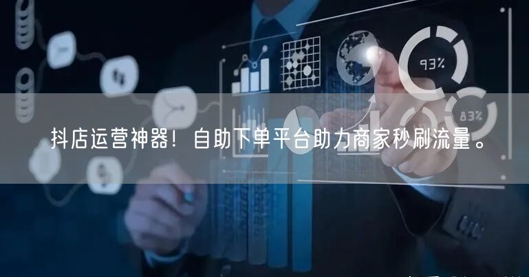 抖店运营神器！自助下单平台助力商家秒刷流量。