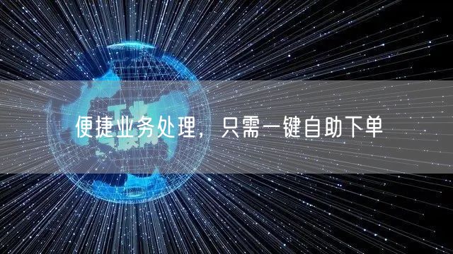 便捷业务处理，只需一键自助下单