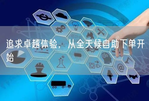 追求卓越体验，从全天候自助下单开始