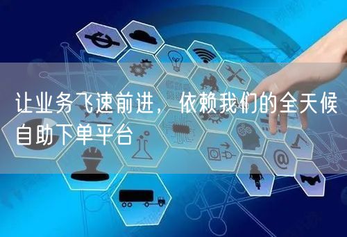 让业务飞速前进，依赖我们的全天候自助下单平台