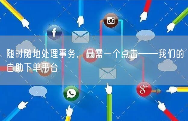 随时随地处理事务，只需一个点击——我们的自助下单平台