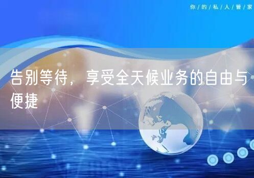 告别等待，享受全天候业务的自由与便捷