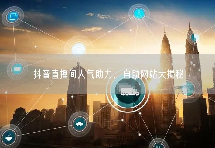 抖音直播间人气助力，自助网站大揭秘