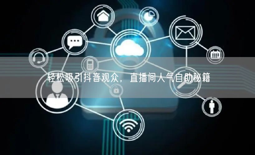 轻松吸引抖音观众，直播间人气自助秘籍