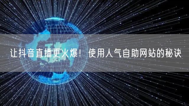 让抖音直播更火爆！使用人气自助网站的秘诀