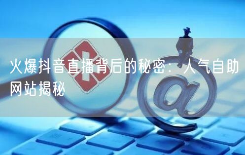 火爆抖音直播背后的秘密：人气自助网站揭秘
