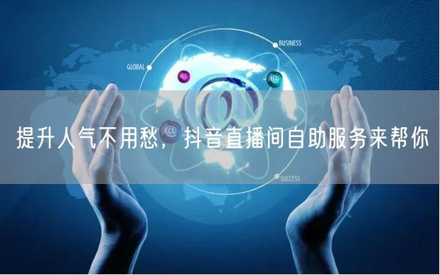 提升人气不用愁，抖音直播间自助服务来帮你