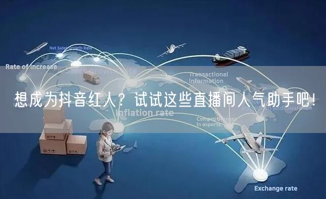 想成为抖音红人？试试这些直播间人气助手吧！