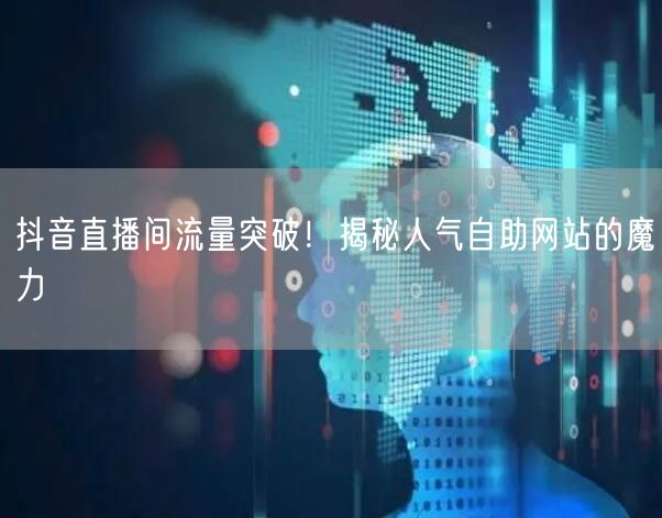 抖音直播间流量突破！揭秘人气自助网站的魔力