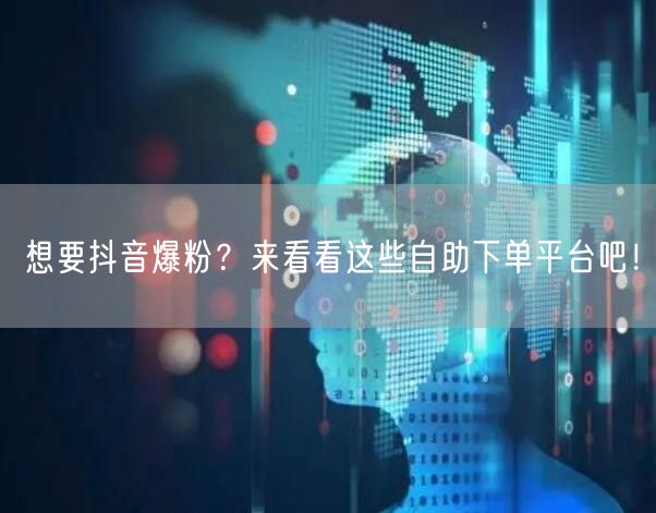想要抖音爆粉？来看看这些自助下单平台吧！