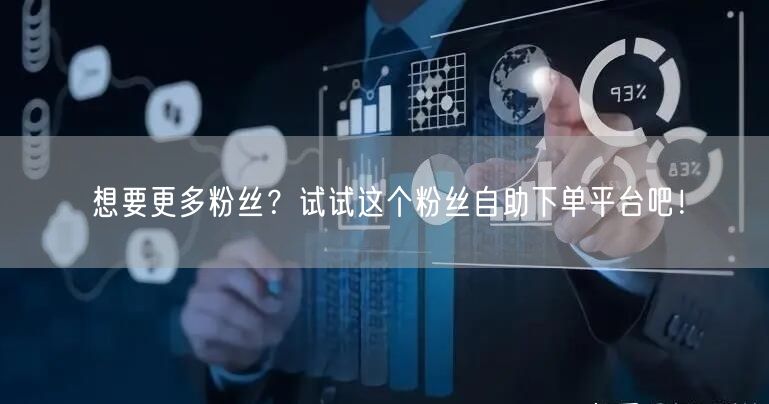 想要更多粉丝？试试这个粉丝自助下单平台吧！